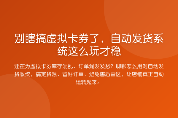 别瞎搞虚拟卡券了,自动发货系统这么玩才稳