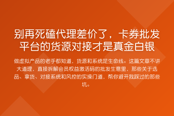 死磕代理差价了,卡券批发平台的货源对接才是真金白银