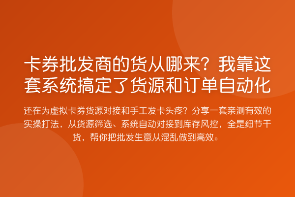 卡券批发商的货从哪来?我靠这套系统搞定了货源和订单自动化