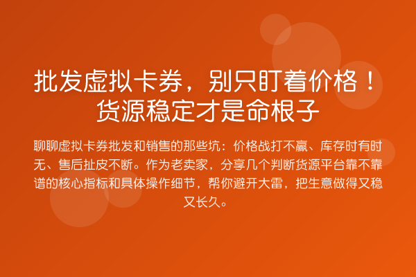 批发虚拟卡券,别只盯着价格!货源稳定才是命根子