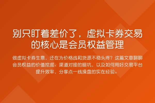 别只盯着差价了,虚拟卡券交易的核心是会员权益管理