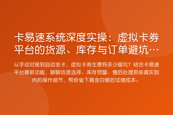卡易速系统深度实操:虚拟卡券平台的货源、库存与订单避坑指南