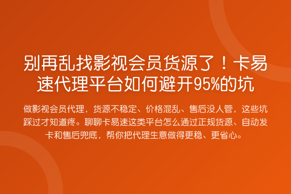 乱找影视会员货源了!卡易速代理平台如何避开95%的坑