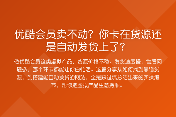 优酷会员卖不动?你卡在货源还是自动发货上了?