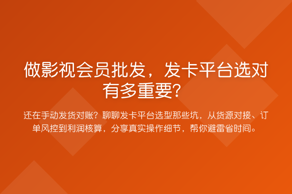 做影视会员批发,发卡平台选对有多重要?