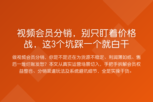 视频会员分销,别只盯着价格战,这3个坑踩一个就白干