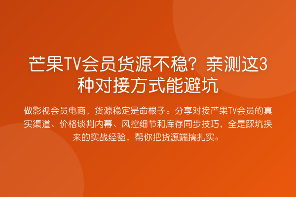 芒果TV会员货源不稳?这3种对接方式能避坑