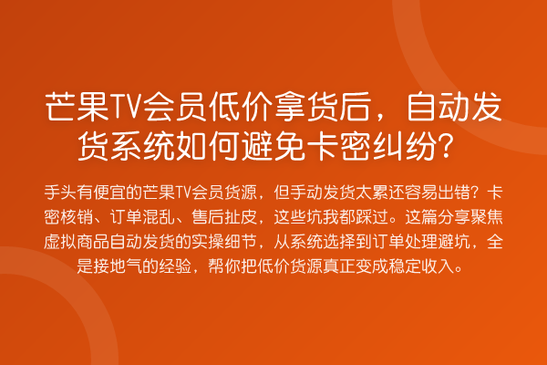 芒果TV会员低价拿货后,自动发货系统如何避免卡密纠纷?