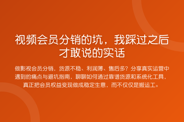 视频会员分销的坑,我踩过之后才敢说的实话