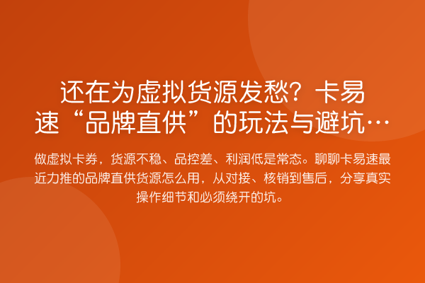 还在为虚拟货源发愁?卡易速“品牌直供”的玩法与避坑指南