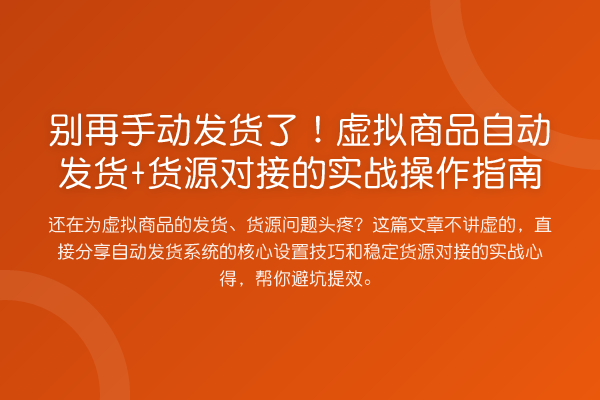 手动发货了！虚拟商品自动发货+货源对接的实务操作指南