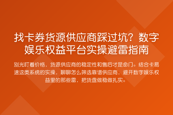 找卡券货源供应商踩过坑?数字娱乐权益平台实操避雷指南