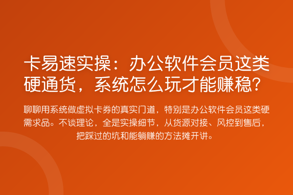 卡易速实操:办公软件会员这类硬通货,系统怎么玩才能赚稳?