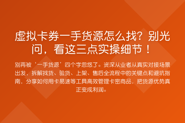 虚拟卡券一手货源怎么找?别光问,看这三点实操细节!