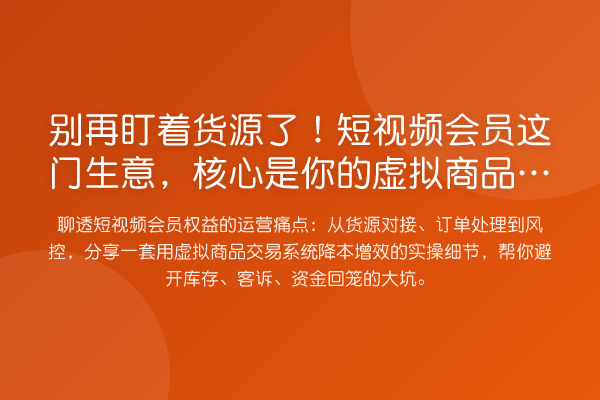盯着货源了!短视频会员这门生意,核心是你的虚拟商品交易系统