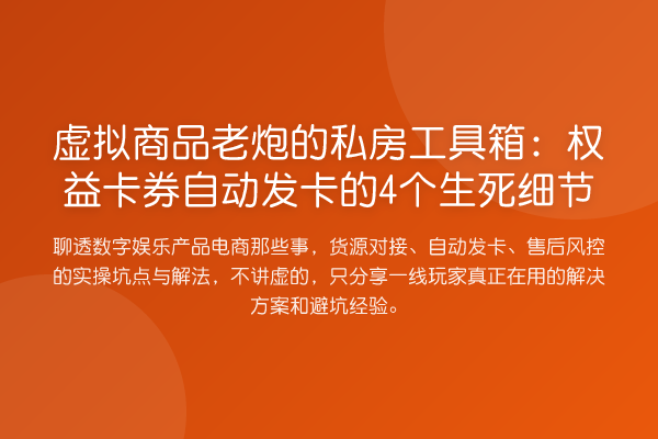 虚拟商品老炮的私房工具箱:权益卡券自动发卡的4个生死细节