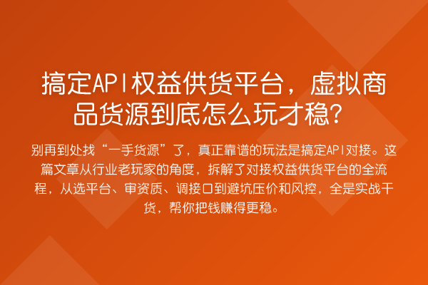 搞定API权益供货平台,虚拟商品货源到底怎么玩才稳?