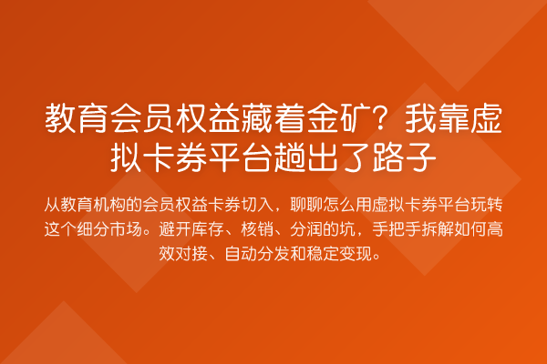 教育会员权益藏着金矿?我靠虚拟卡券平台趟出了路子