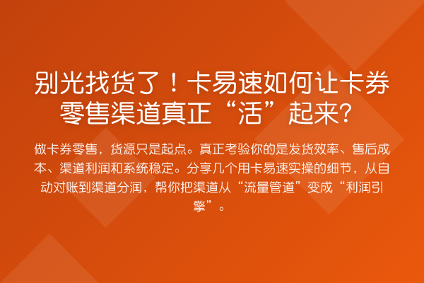 别光找货了!卡易速如何让卡券零售渠道真正“活”起来?