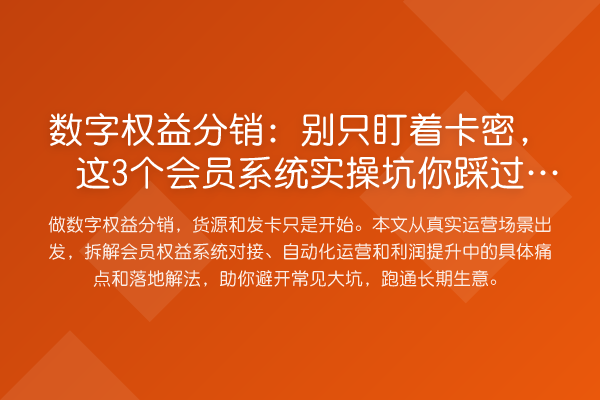 数字权益分销:别只盯着卡密,这3个会员系统实操坑你踩过吗?