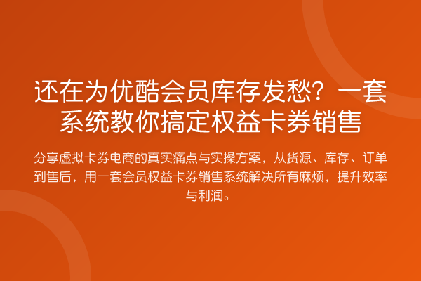 还在为优酷会员库存发愁？一套系统搞定权益卡券销售