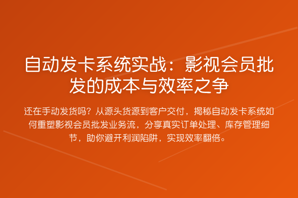 自动发卡系统实战：影视会员批发的成本与效率之争