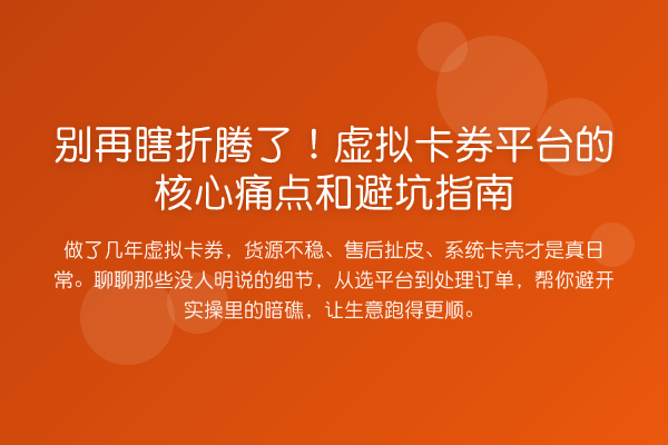瞎折腾了!虚拟卡券平台的核心痛点和避坑指南