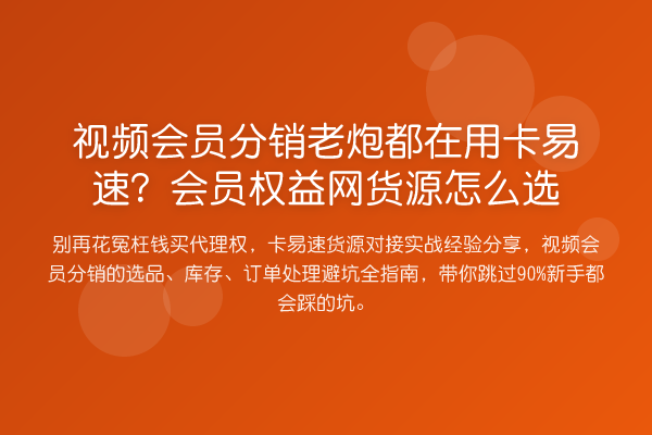 视频会员分销老炮都在用卡易速?会员权益网货源怎么选