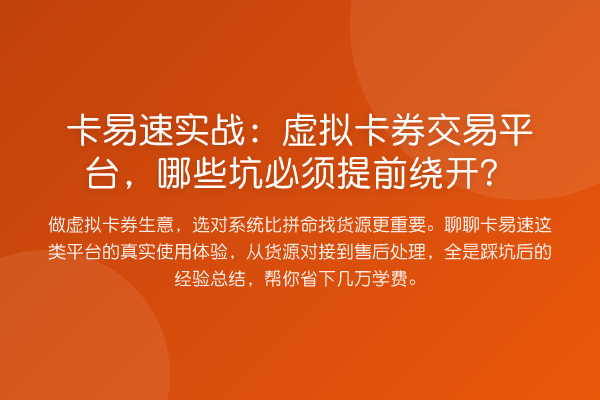 卡易速实务:虚拟卡券交易平台,哪些坑必须提前绕开?