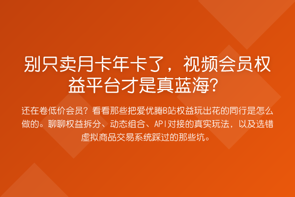 别只卖月卡年卡了,视频会员权益平台才是真蓝海?