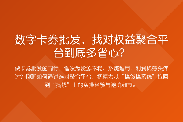 数字卡券批发,找对权益聚合平台到底多省心?
