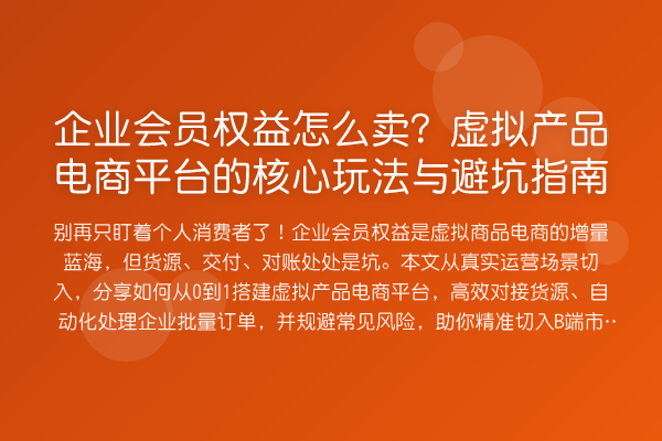 企业会员权益怎么卖?虚拟产品电商平台的核心玩法与避坑指南