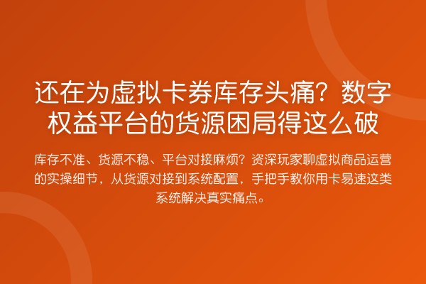 还在为虚拟卡券库存头痛?数字权益平台的货源困局得这么破