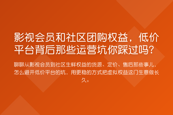 影视会员和社区团购权益，低价平台背后那些运营坑你踩过吗？
