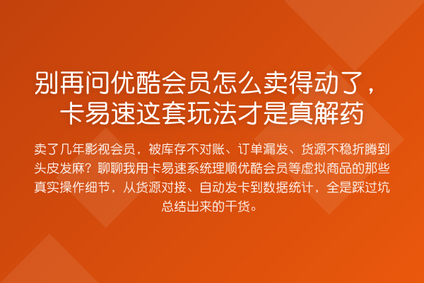 问优酷会员怎么卖得动了,卡易速这套玩法才是真解药