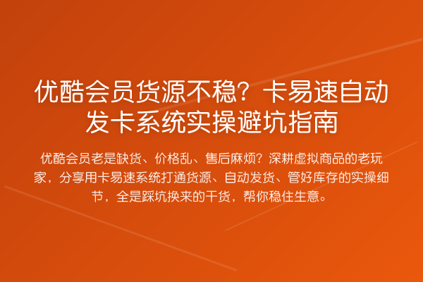 优酷会员货源不稳?卡易速自动发卡系统风险提示