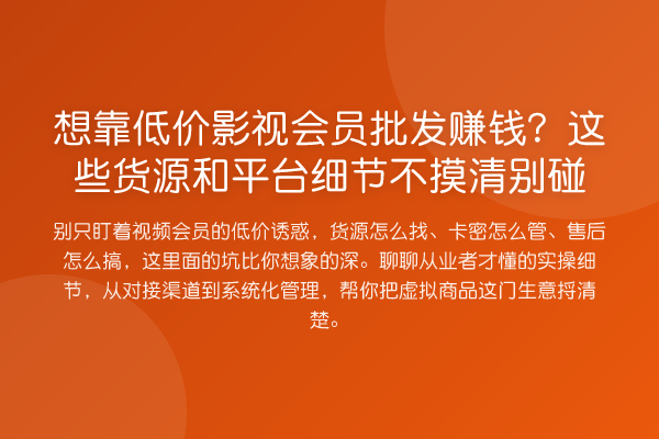 想靠低价影视会员批发收益分析?这些货源和平台细节不摸清别碰