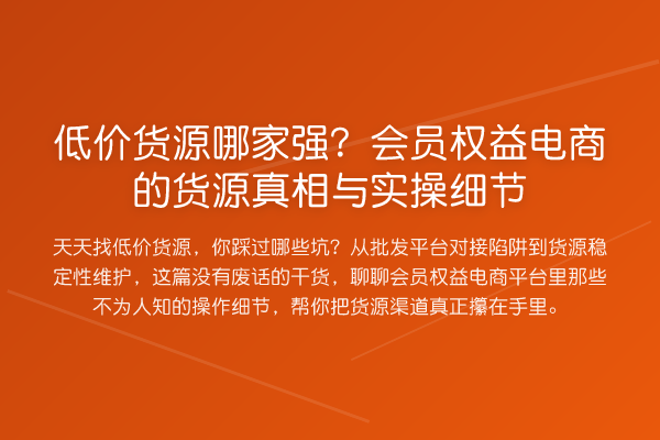 低价货源哪家强？会员权益电商的货源与实操细节