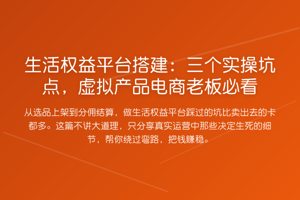 生活权益平台搭建:三个实操坑点,虚拟产品电商老板