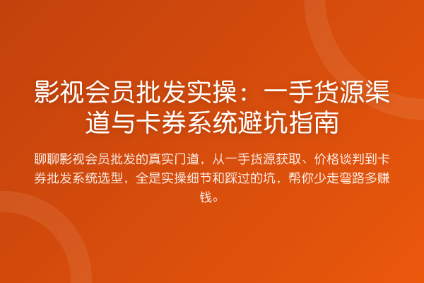 影视会员批发实操：一手货源渠道与卡券系统避坑指南