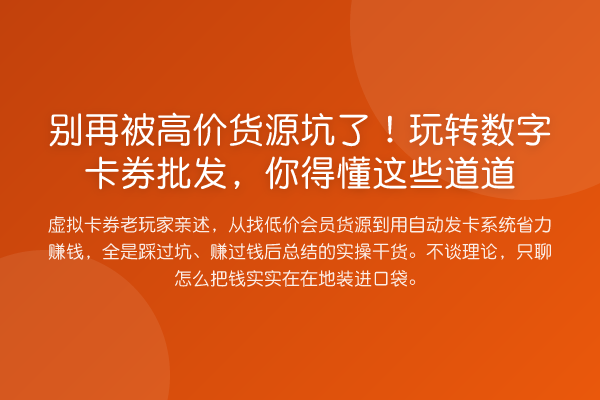 被高价货源坑了!数字卡券批发,你得懂这些道道