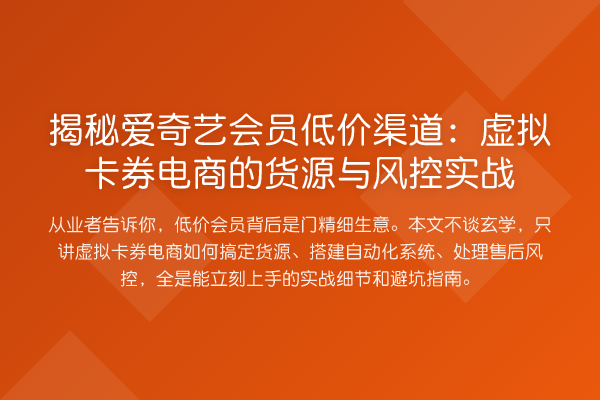 爱奇艺会员低价渠道:虚拟卡券电商的货源与风控实务