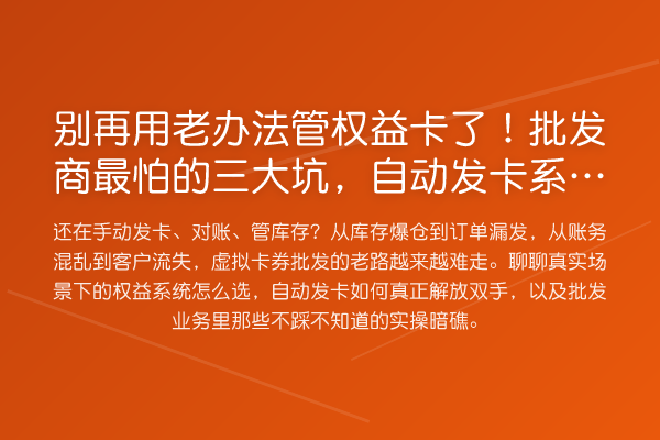 用老办法管权益卡了!批发商最怕的三大坑,自动发卡系统能一次搞定?