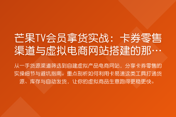 芒果TV会员拿货实战:卡券零售渠道与虚拟电商网站搭建的那些坑