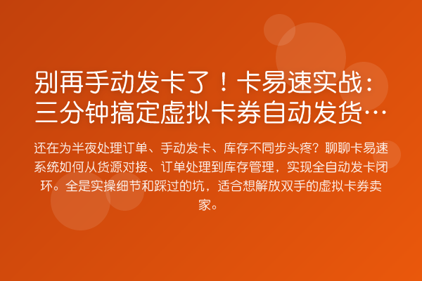 手动发卡了!卡易速实务:三分钟搞定虚拟卡券自动发货全链路