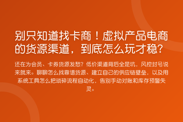 别只知道找卡商!虚拟产品电商的货源渠道,到底怎么玩才稳?
