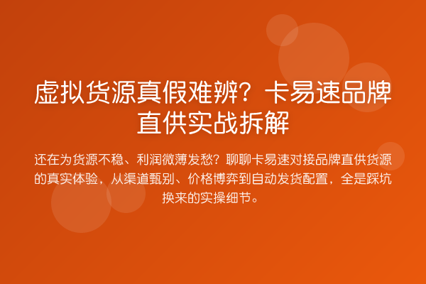 虚拟货源真假难辨?卡易速品牌直供实务拆解
