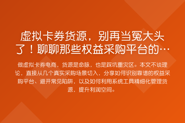 虚拟卡券货源，当冤大头了！聊聊那些权益采购平台的坑与实务技巧