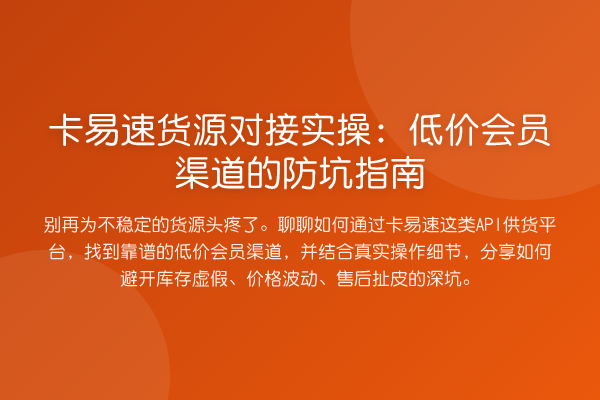 卡易速货源对接实操:低价会员渠道的防坑指南