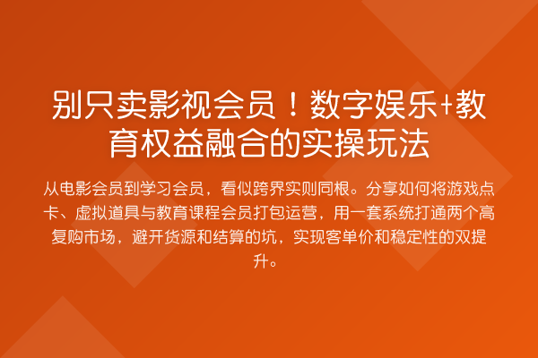 别只卖影视会员!数字娱乐+教育权益融合的实操玩法
